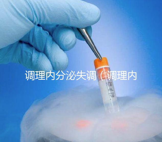 調(diào)理內(nèi)分泌失調(diào)（調(diào)理內(nèi)分泌失調(diào)吃什么藥效果好）