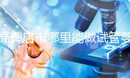 高碑店市哪里能做試管嬰兒，做一次試管費用多少？