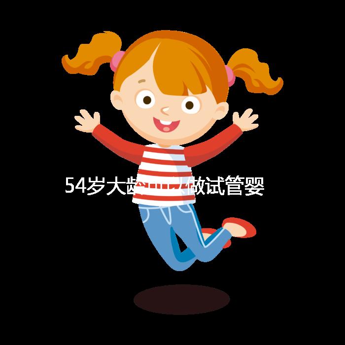 54歲大齡可以做試管嬰兒嗎？年齡不再是唯一的“金標準”