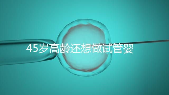 45歲高齡還想做試管嬰兒，這些通關秘訣建議都看看
