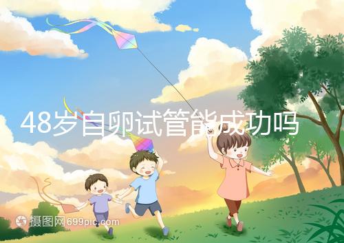 48歲自卵試管能成功嗎?大齡備孕這些成功經(jīng)驗(yàn)請(qǐng)收下