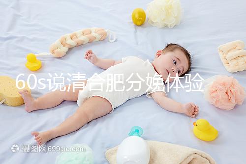 60s說清合肥分娩體驗(yàn)多少錢一次,提前預(yù)約還能省錢