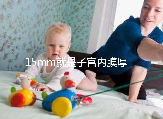 15mm就是子宮內膜厚嗎？正常厚度范圍值你應該了解！