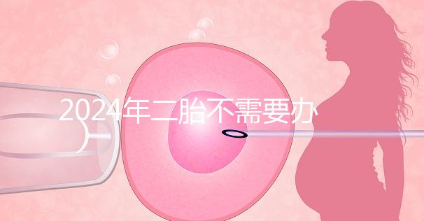 2024年二胎不需要辦理準生證，取消的省份有這些