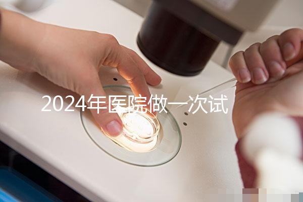 2024年醫院做一次試管嬰兒要多少錢？