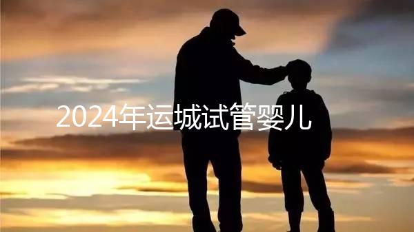 2024年運城試管嬰兒醫院排名來了！哪個助孕實力強一目了然？