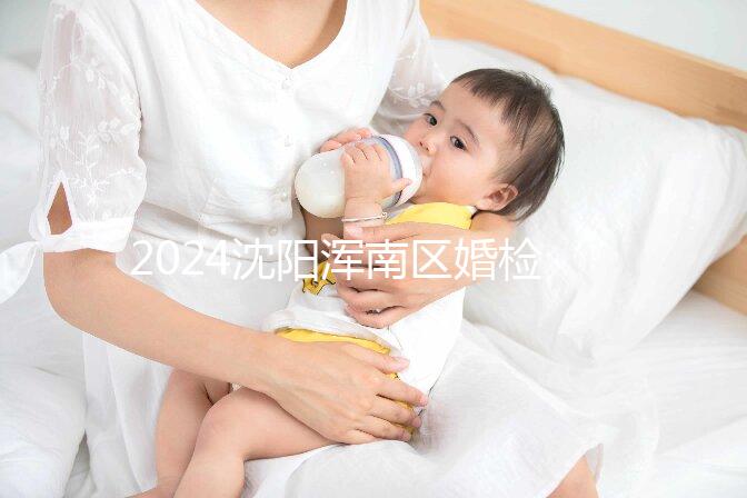 2024沈陽渾南區婚檢預約流程快速收集，項目及費用均有