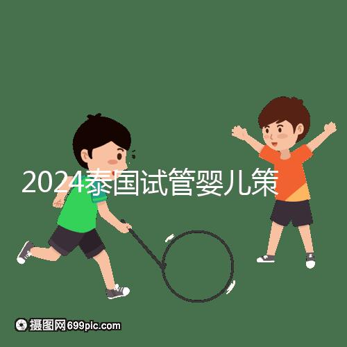 2024泰國試管嬰兒策略索引:注意事項,權益保護要學會
