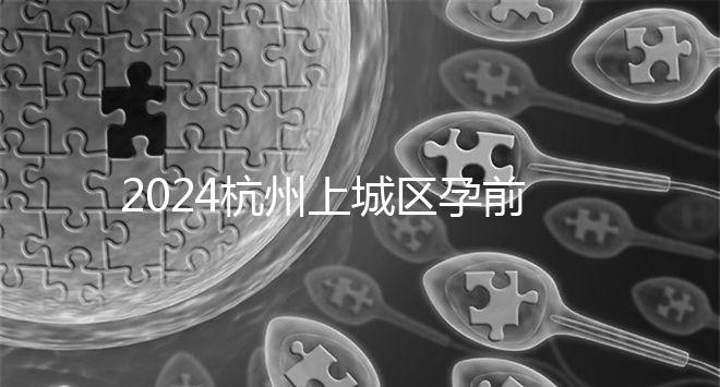 2024杭州上城區孕前檢查免費政策即將到來，選擇醫院快速預約