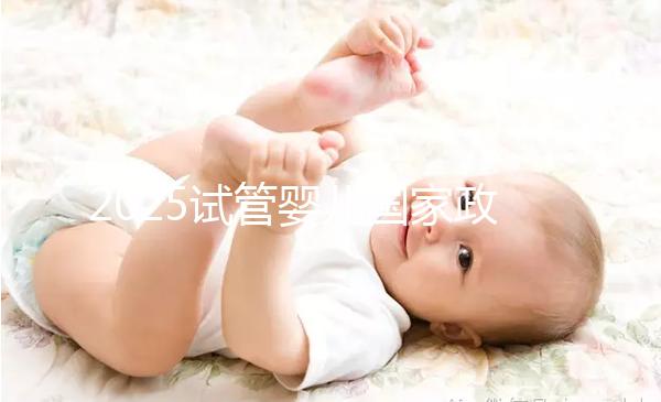 2025試管嬰兒國家政策西安(試管嬰兒費用大約多少2020年西安)